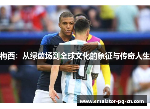 梅西：从绿茵场到全球文化的象征与传奇人生