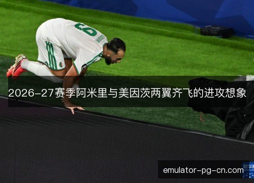 2026-27赛季阿米里与美因茨两翼齐飞的进攻想象